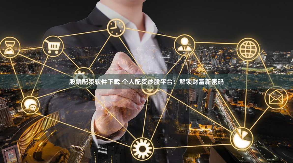 股票配资软件下载 个人配资炒股平台：解锁财富新密码