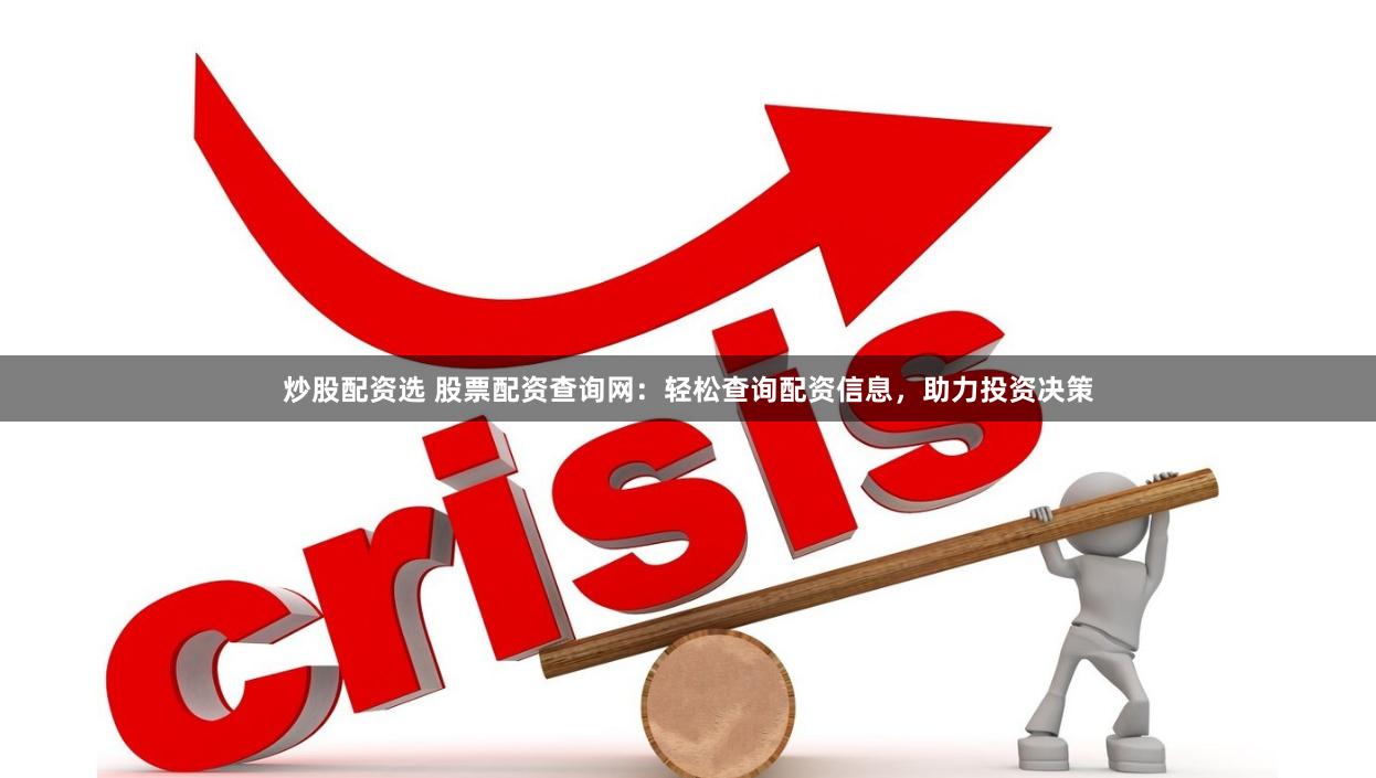 炒股配资选 股票配资查询网：轻松查询配资信息，助力投资决策