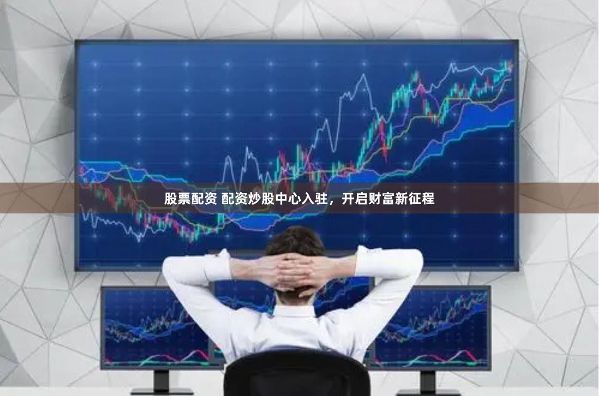 股票配资 配资炒股中心入驻，开启财富新征程