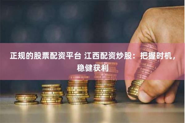 正规的股票配资平台 江西配资炒股：把握时机，稳健获利
