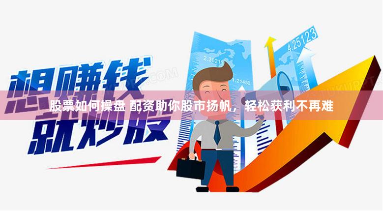 股票如何操盘 配资助你股市扬帆，轻松获利不再难