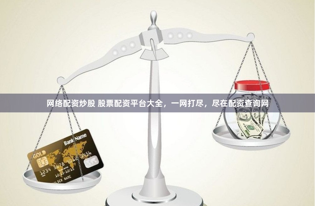 网络配资炒股 股票配资平台大全，一网打尽，尽在配资查询网