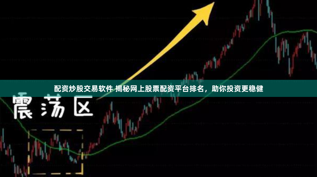 配资炒股交易软件 揭秘网上股票配资平台排名，助你投资更稳健