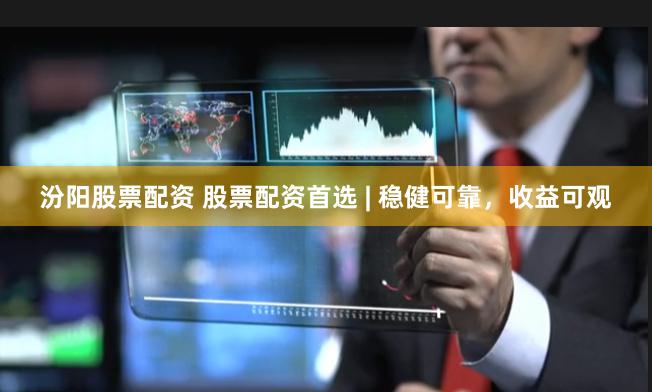 汾阳股票配资 股票配资首选 | 稳健可靠，收益可观