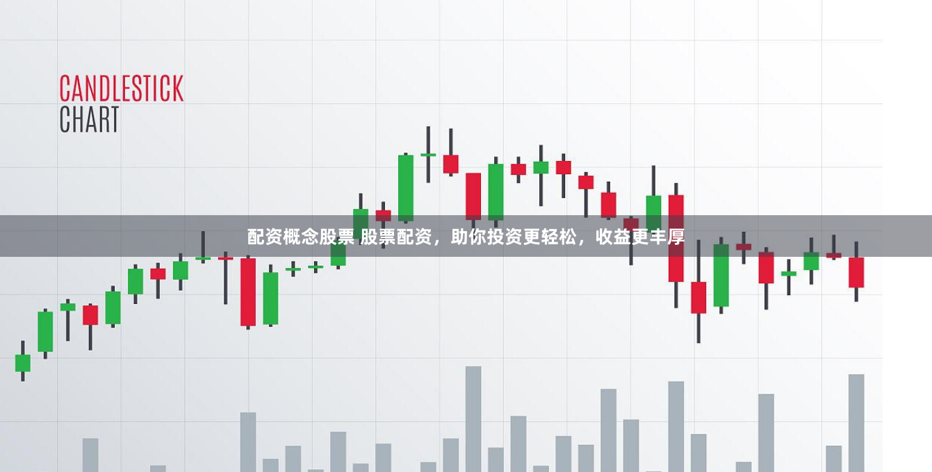 配资概念股票 股票配资，助你投资更轻松，收益更丰厚