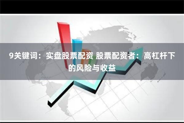 9关键词：实盘股票配资 股票配资者：高杠杆下的风险与收益