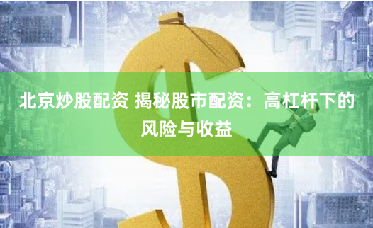 北京炒股配资 揭秘股市配资：高杠杆下的风险与收益