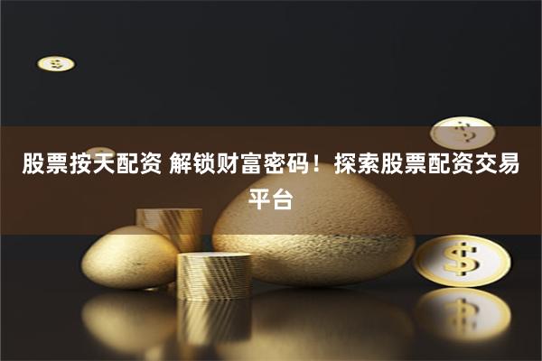 股票按天配资 解锁财富密码！探索股票配资交易平台