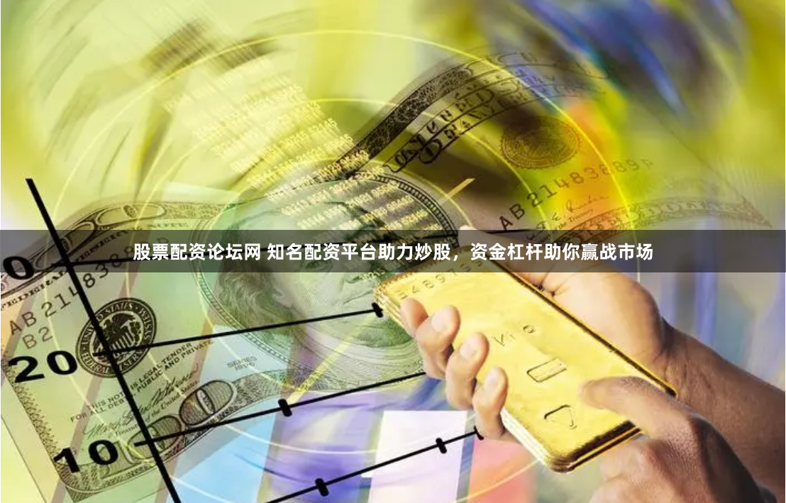 股票配资论坛网 知名配资平台助力炒股，资金杠杆助你赢战市场