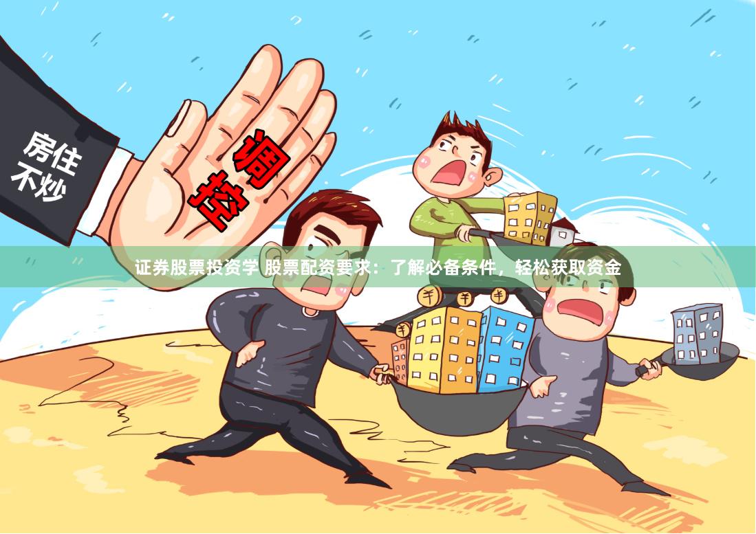 证券股票投资学 股票配资要求：了解必备条件，轻松获取资金