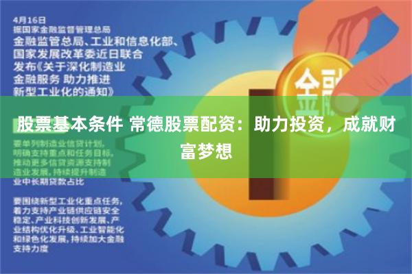 股票基本条件 常德股票配资：助力投资，成就财富梦想