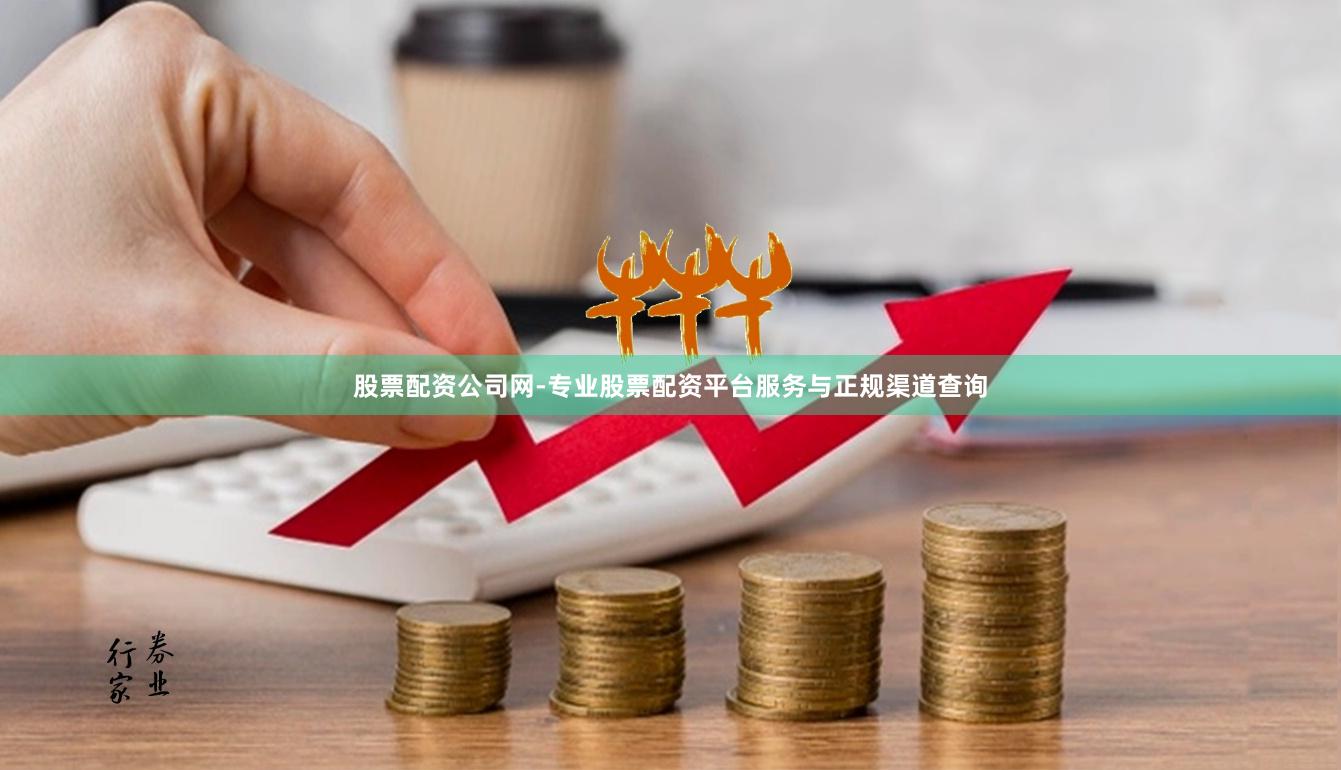股票配资公司网-专业股票配资平台服务与正规渠道查询