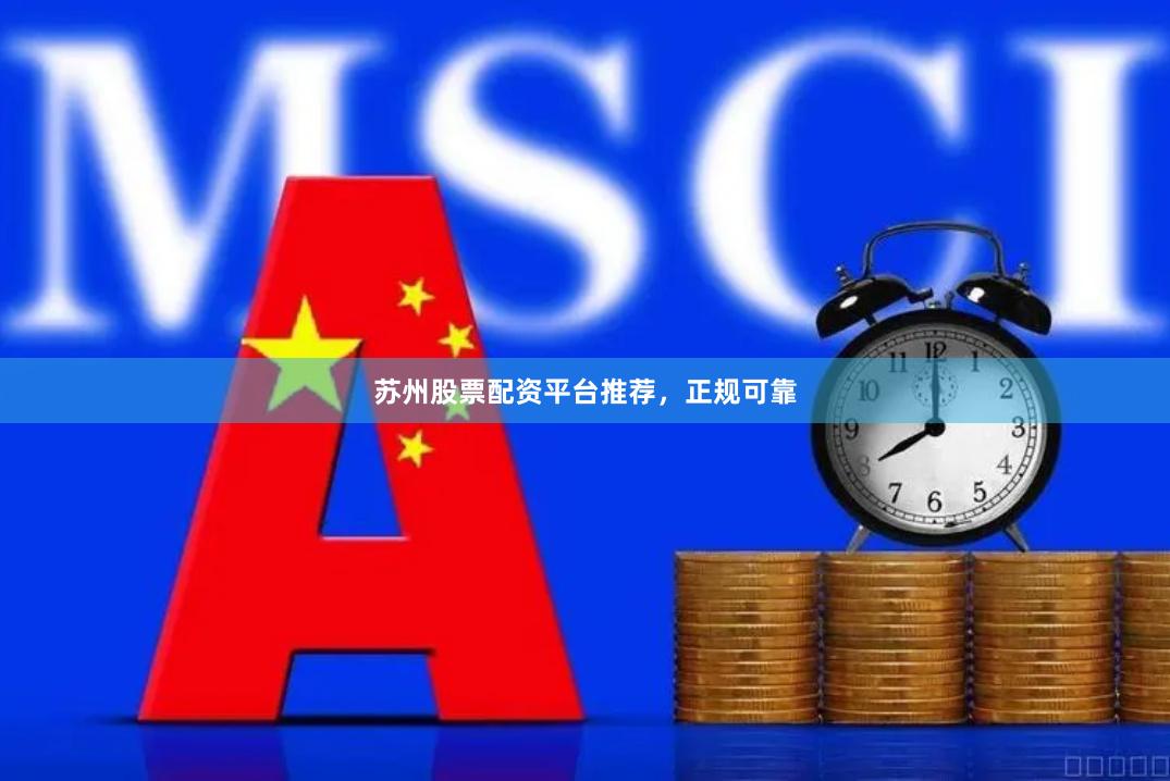 苏州股票配资平台推荐，正规可靠