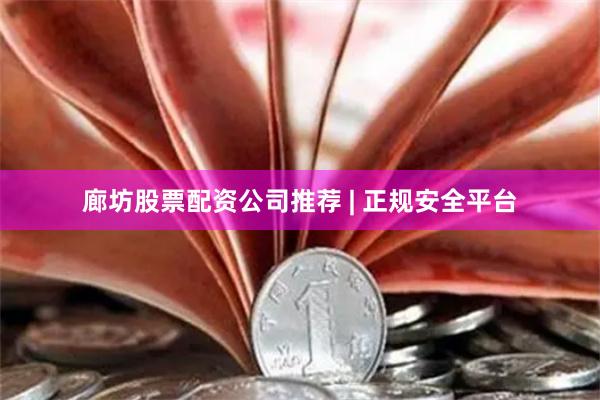 廊坊股票配资公司推荐 | 正规安全平台