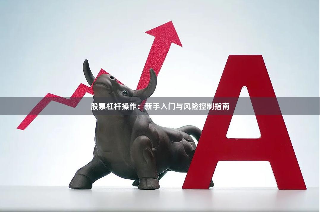 股票杠杆操作：新手入门与风险控制指南