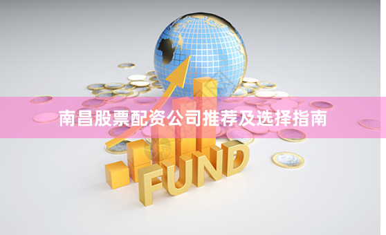 南昌股票配资公司推荐及选择指南