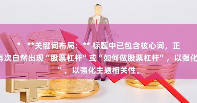 *   **关键词布局：** 标题中已包含核心词，正文开头内需再次自然出现“股票杠杆”或“如何做股票杠杆”，以强化主题相关性。